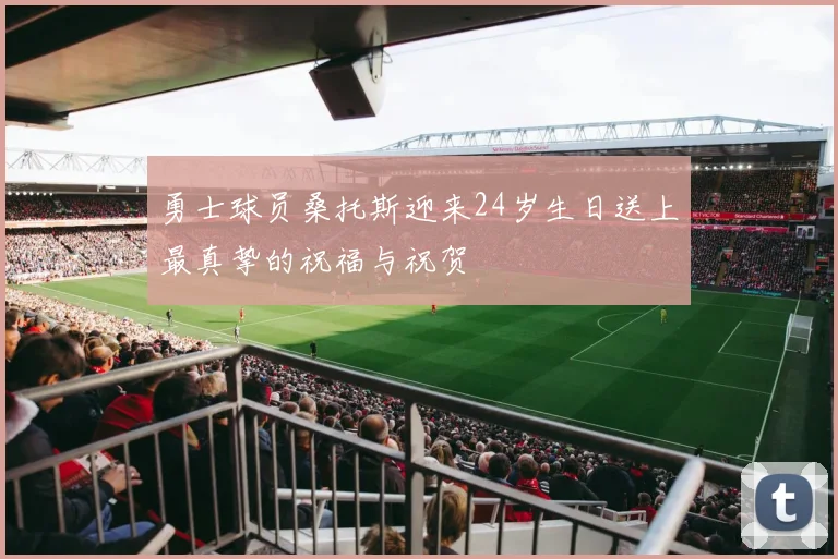 勇士球员桑托斯迎来24岁生日送上最真挚的祝福与祝贺