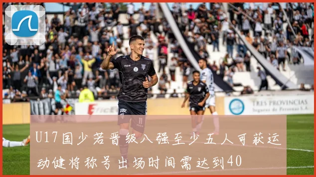 U17国少若晋级八强至少五人可获运动健将称号出场时间需达到40