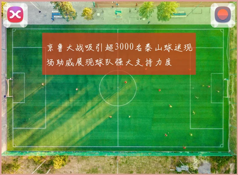 京鲁大战吸引超3000名泰山球迷现场助威展现球队强大支持力度
