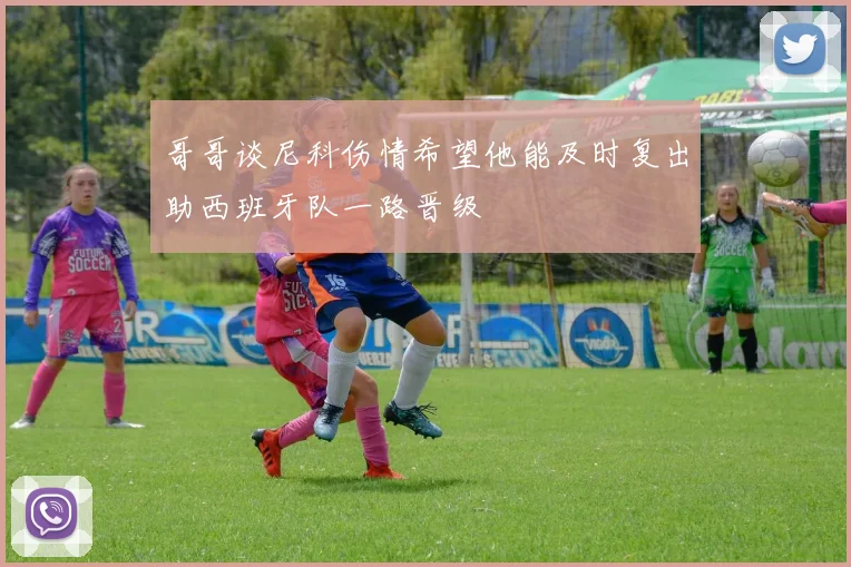 哥哥谈尼科伤情希望他能及时复出助西班牙队一路晋级