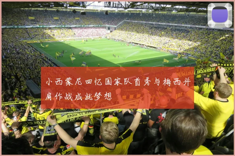 小西蒙尼回忆国家队首秀与梅西并肩作战成就梦想