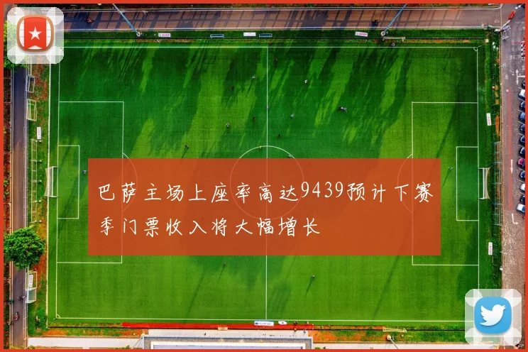 巴萨主场上座率高达9439预计下赛季门票收入将大幅增长