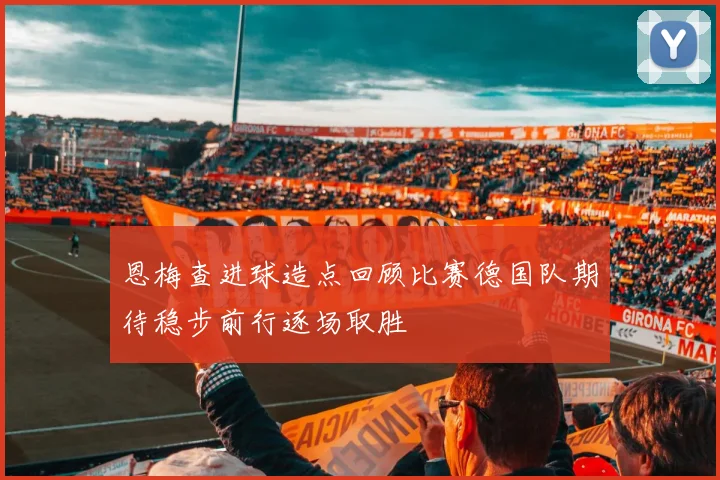 恩梅查进球造点回顾比赛德国队期待稳步前行逐场取胜
