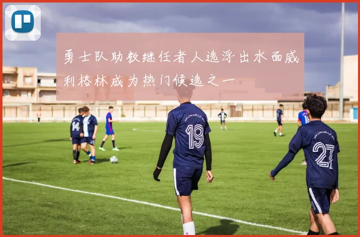 勇士队助教继任者人选浮出水面威利格林成为热门候选之一