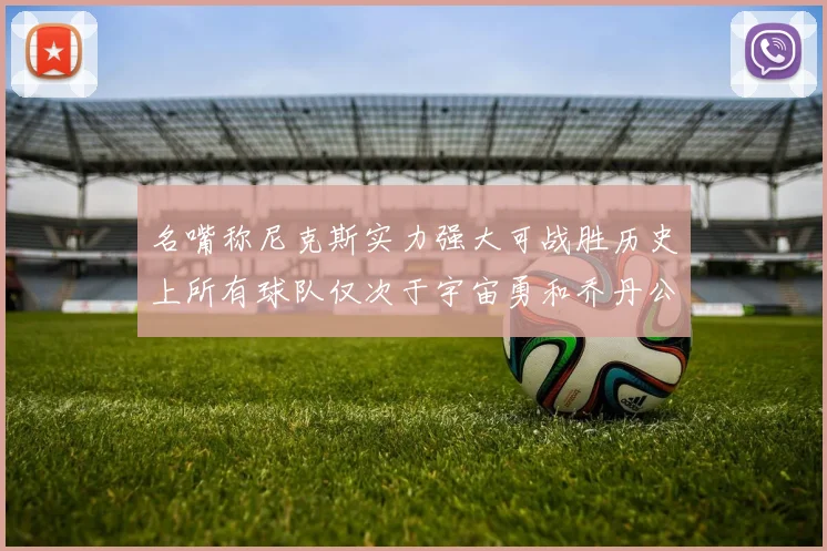 名嘴称尼克斯实力强大可战胜历史上所有球队仅次于宇宙勇和乔丹公牛