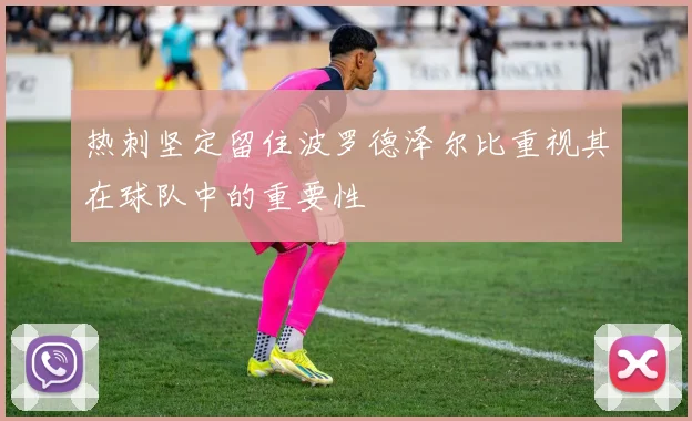 热刺坚定留住波罗德泽尔比重视其在球队中的重要性