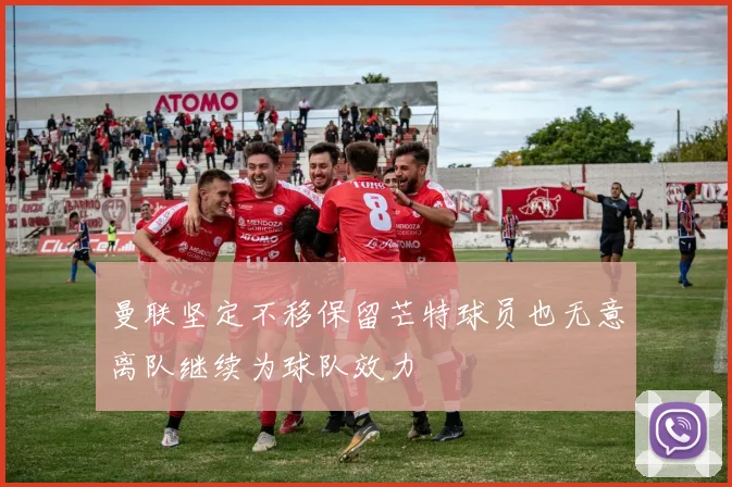 曼联坚定不移保留芒特球员也无意离队继续为球队效力