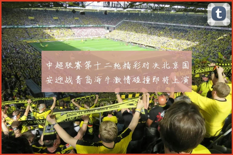 中超联赛第十二轮精彩对决北京国安迎战青岛海牛激情碰撞即将上演