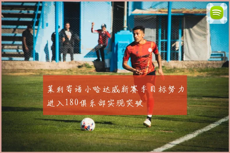 莱利寄语小哈达威新赛季目标努力进入180俱乐部实现突破
