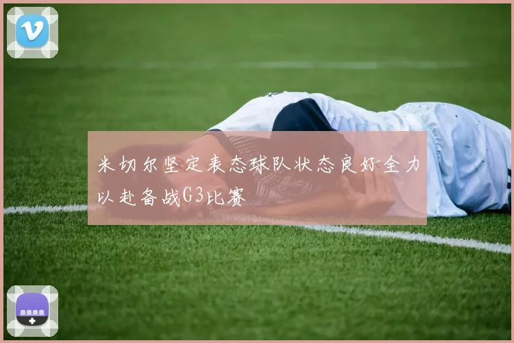 米切尔坚定表态球队状态良好全力以赴备战G3比赛