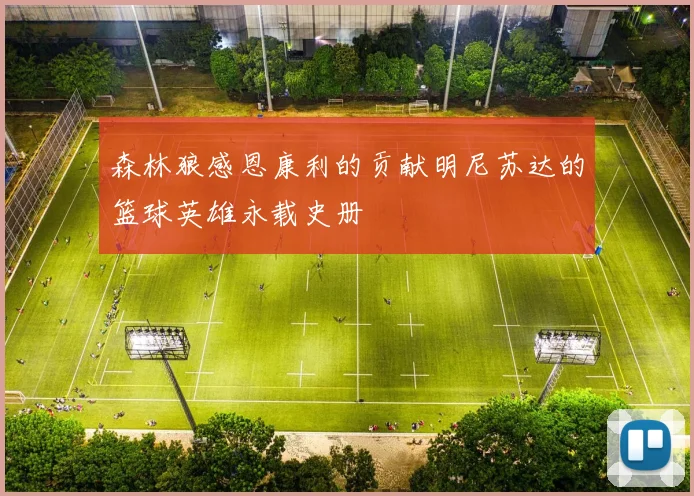 森林狼感恩康利的贡献明尼苏达的篮球英雄永载史册